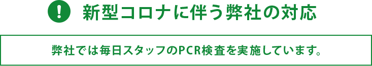 新型コロナに伴う弊社の対応　弊社では毎日スタッフのPCR検査を実施しています。