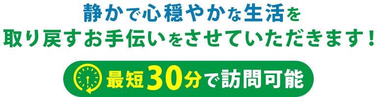 静かで心穏やかな生活を取り戻すお手伝いをさせていただきます!最短30分で訪問可能