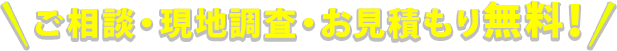 ご相談・現地調査・お見積もり無料!