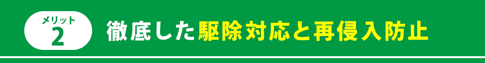 メリット2　徹底した駆除対応と再侵入防止