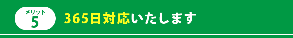 メリット5　365日対応いたします