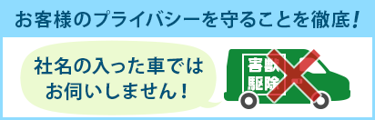 お客様のプライバシーを守ることを徹底!社名の入った車ではお伺いしません!