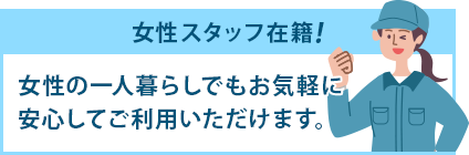 女性スタッフ在籍!女性の一人暮らしでもお気軽に安心してご利用いただけます。